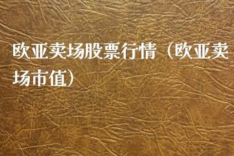 欧亚卖场股票行情（欧亚卖场市值）_https://www.qdlswl.com_外盘_第1张