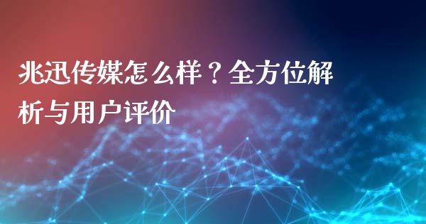 兆迅传媒怎么样？全方位解析与用户评价_https://www.qdlswl.com_内盘_第1张