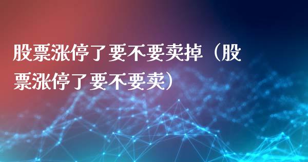 股票涨停了要不要卖掉（股票涨停了要不要卖）_https://www.qdlswl.com_内盘_第1张