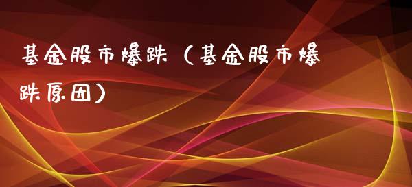 基金股市爆跌（基金股市爆跌原因）_https://www.qdlswl.com_理财_第1张