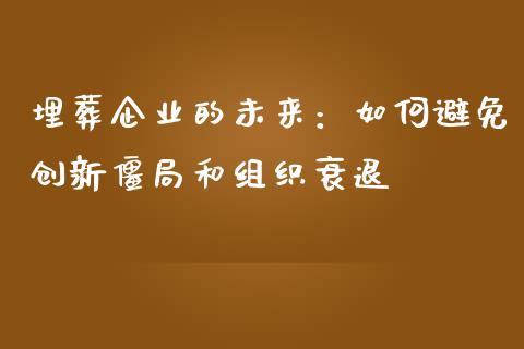 埋葬企业的未来：如何避免创新僵局和组织衰退_https://www.qdlswl.com_直播_第1张