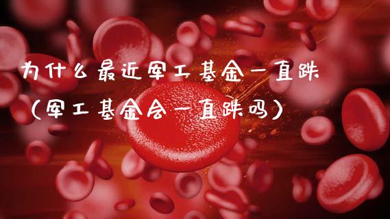 为什么最近军工基金一直跌（军工基金会一直跌吗）_https://www.qdlswl.com_基金_第1张