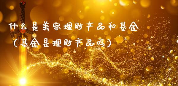 什么是美容理财产品和基金（基金是理财产品吗）_https://www.qdlswl.com_理财_第1张