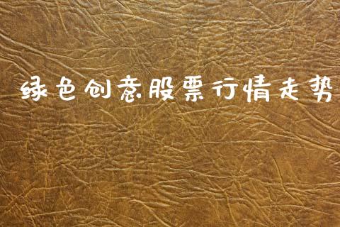 绿色创意股票行情走势_https://www.qdlswl.com_内盘_第1张