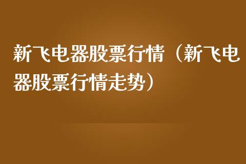 新飞电器股票行情（新飞电器股票行情走势）_https://www.qdlswl.com_外盘_第1张