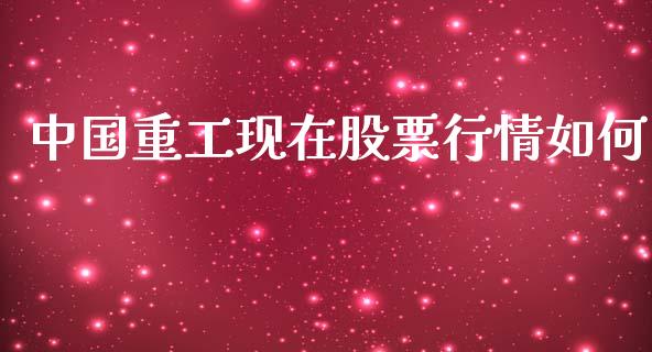 中国重工现在股票行情如何_https://www.qdlswl.com_股票_第1张