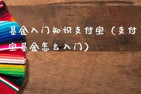 基金入门知识支付宝（支付宝基金怎么入门）_https://www.qdlswl.com_基金_第1张