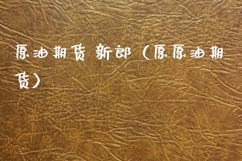 原油期货 新郎（原原油期货）_https://www.qdlswl.com_期货_第1张