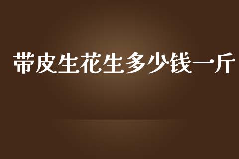 带皮生花生多少钱一斤_https://www.qdlswl.com_期货_第1张