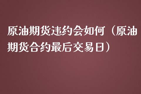 原油期货违约会如何（原油期货合约最后交易日）_https://www.qdlswl.com_期货_第1张