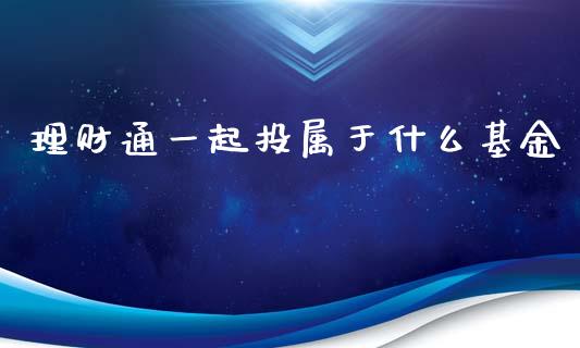 理财通一起投属于什么基金_https://www.qdlswl.com_基金_第1张