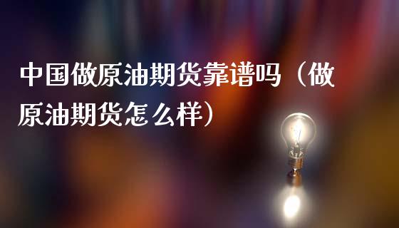 中国做原油期货靠谱吗（做原油期货怎么样）_https://www.qdlswl.com_股指_第1张