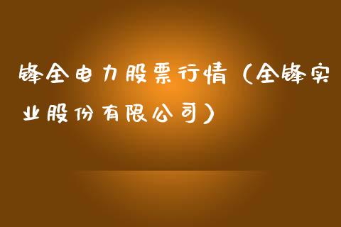 锋全电力股票行情（全锋实业股份有限公司）_https://www.qdlswl.com_内盘_第1张