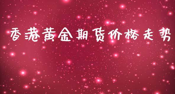 香港黄金期货价格走势_https://www.qdlswl.com_期货_第1张