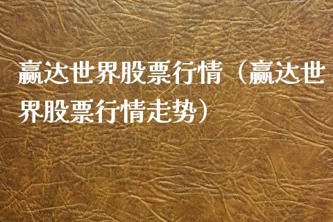 赢达世界股票行情（赢达世界股票行情走势）_https://www.qdlswl.com_股票_第1张