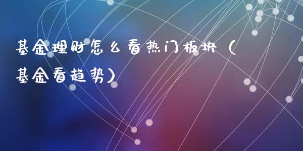 基金理财怎么看热门板块（基金看趋势）_https://www.qdlswl.com_基金_第1张