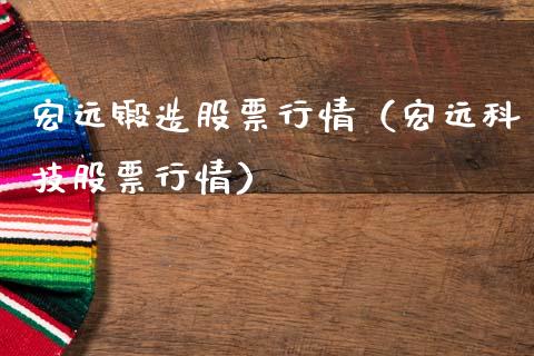 宏远锻造股票行情（宏远科技股票行情）_https://www.qdlswl.com_内盘_第1张