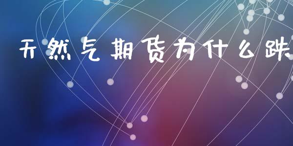 天然气期货为什么跌_https://www.qdlswl.com_基金_第1张