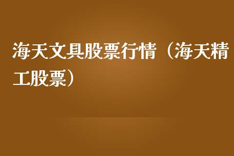 海天文具股票行情（海天精工股票）_https://www.qdlswl.com_外盘_第1张