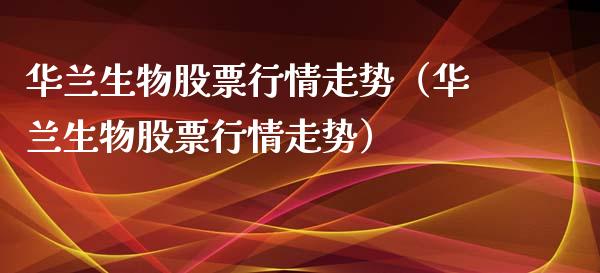 华兰生物股票行情走势（华兰生物股票行情走势）_https://www.qdlswl.com_外盘_第1张