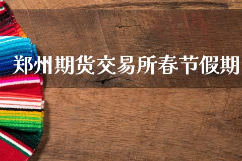 郑州期货交易所春节假期_https://www.qdlswl.com_期货_第1张