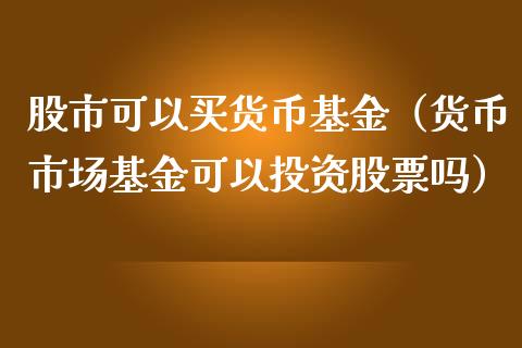 股市可以买货币基金（货币市场基金可以投资股票吗）_https://www.qdlswl.com_基金_第1张