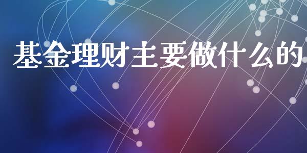 基金理财主要做什么的_https://www.qdlswl.com_理财_第1张