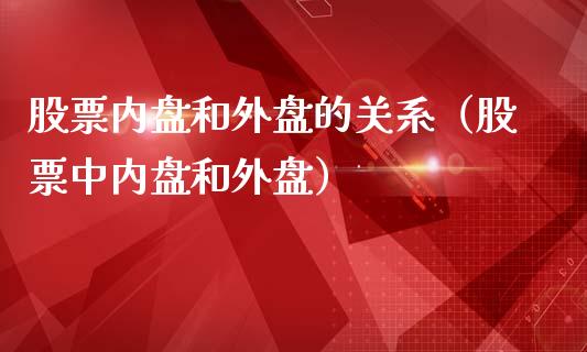 股票内盘和外盘的关系（股票中内盘和外盘）_https://www.qdlswl.com_内盘_第1张