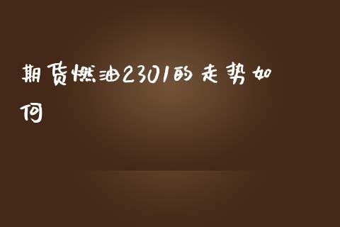 期货燃油2301的走势如何_https://www.qdlswl.com_直播_第1张