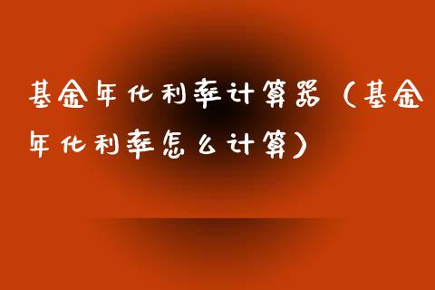 基金年化利率计算器（基金年化利率怎么计算）_https://www.qdlswl.com_理财_第1张