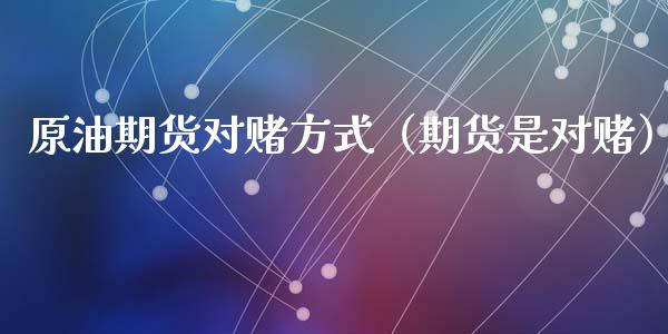 原油期货对赌方式（期货是对赌）_https://www.qdlswl.com_期货_第1张