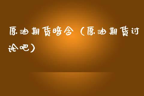 原油期货暗含（原油期货讨论吧）_https://www.qdlswl.com_股指_第1张