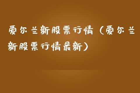 爱尔兰新股票行情（爱尔兰新股票行情最新）_https://www.qdlswl.com_外盘_第1张