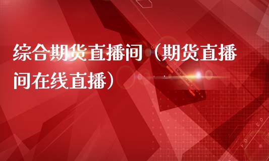 综合期货直播间（期货直播间在线直播）_https://www.qdlswl.com_直播_第1张