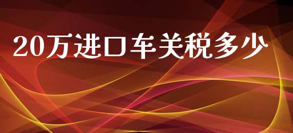 20万进口车关税多少_https://www.qdlswl.com_直播_第1张