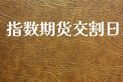 指数期货交割日_https://www.qdlswl.com_期货_第1张