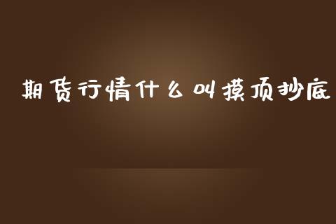 期货行情什么叫摸顶抄底_https://www.qdlswl.com_直播_第1张