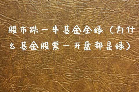 股市跌一半基金全绿（为什么基金股票一开盘都是绿）_https://www.qdlswl.com_基金_第1张