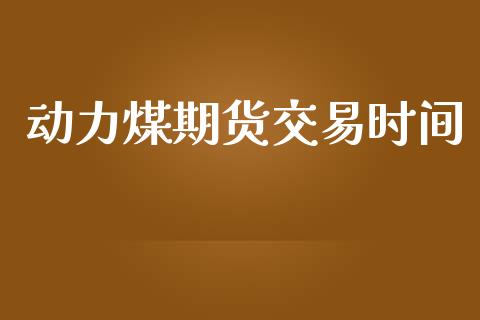 动力煤期货交易时间_https://www.qdlswl.com_期货_第1张