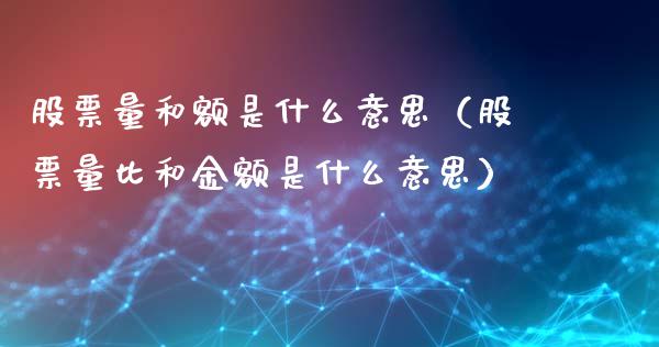 股票量和额是什么意思（股票量比和金额是什么意思）_https://www.qdlswl.com_外盘_第1张