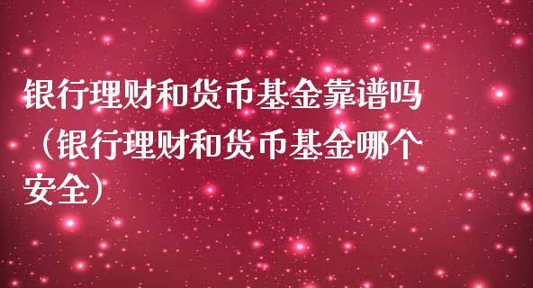 银行理财和货币基金靠谱吗（银行理财和货币基金哪个安全）_https://www.qdlswl.com_理财_第1张