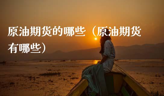 原油期货的哪些（原油期货有哪些）_https://www.qdlswl.com_股指_第1张