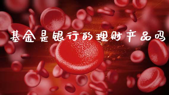 基金是银行的理财产品吗_https://www.qdlswl.com_理财_第1张