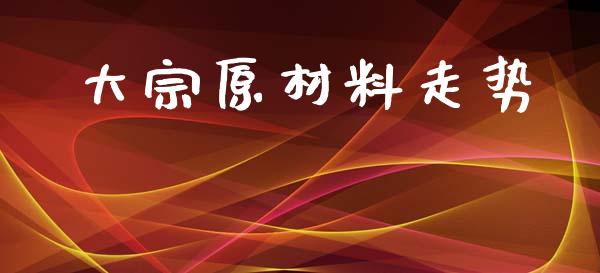 大宗原材料走势_https://www.qdlswl.com_股指_第1张