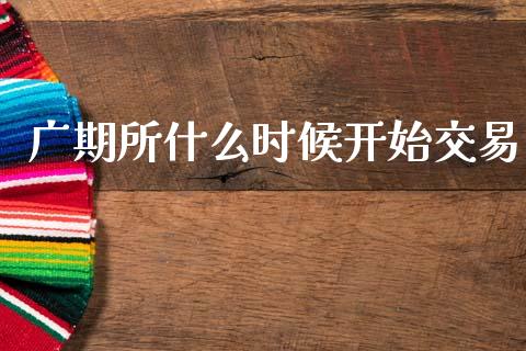 广期所什么时候开始交易_https://www.qdlswl.com_期货_第1张