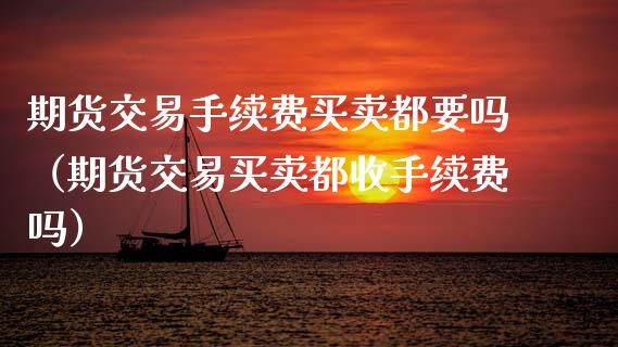 期货交易手续费买卖都要吗（期货交易买卖都收手续费吗）_https://www.qdlswl.com_股指_第1张