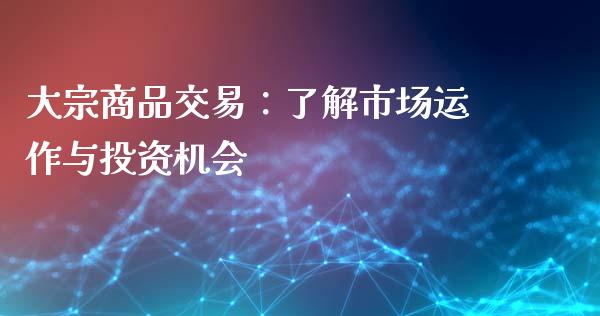 大宗商品交易:了解市场运作与投资机会_股指_第1张_青岛财经网 大宗商品交易:了解市场运作与投资机会_https://www.qdlswl.com_股指_第1张