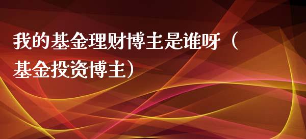 我的基金理财博主是谁呀（基金投资博主）_https://www.qdlswl.com_基金_第1张