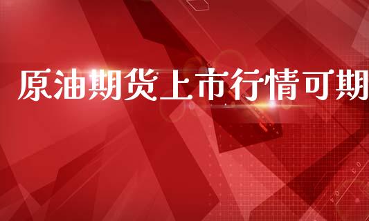 原油期货上市行情可期_https://www.qdlswl.com_直播_第1张