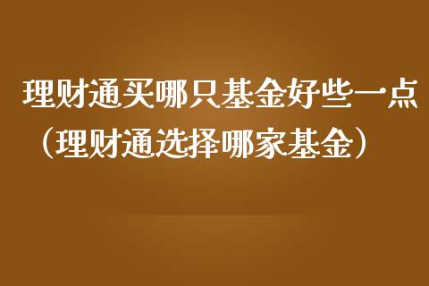 理财通买哪只基金好些一点（理财通选择哪家基金）_https://www.qdlswl.com_理财_第1张